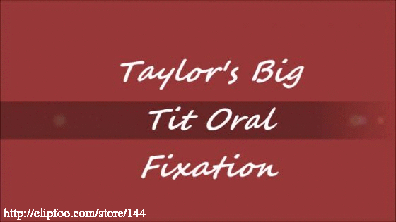 Taylors Big Tit Oral Fixation